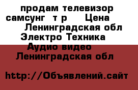 продам телевизор самсунг 2т.р.  › Цена ­ 2 000 - Ленинградская обл. Электро-Техника » Аудио-видео   . Ленинградская обл.